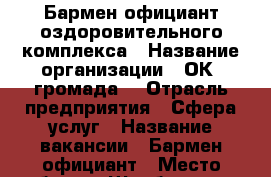 Бармен официант оздоровительного комплекса › Название организации ­ ОК “громада“ › Отрасль предприятия ­ Сфера услуг › Название вакансии ­ Бармен-официант › Место работы ­ Щербакова,9 › Подчинение ­ Менеджер › Минимальный оклад ­ 27 000 - Мурманская обл. Работа » Вакансии   . Мурманская обл.